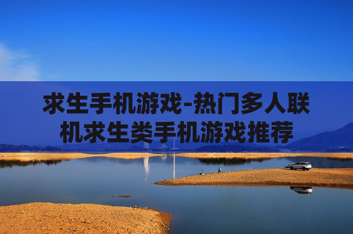 求生手机游戏-热门多人联机求生类手机游戏推荐