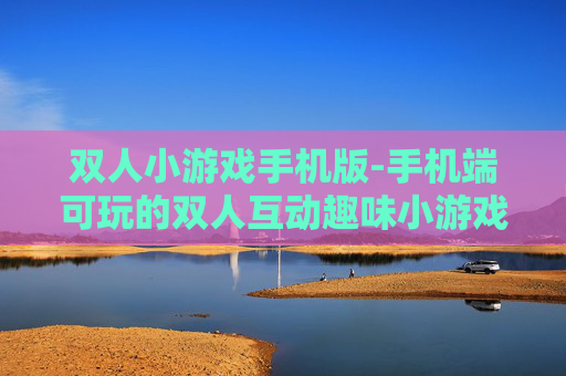 双人小游戏手机版-手机端可玩的双人互动趣味小游戏