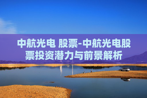 中航光电 股票-中航光电股票投资潜力与前景解析