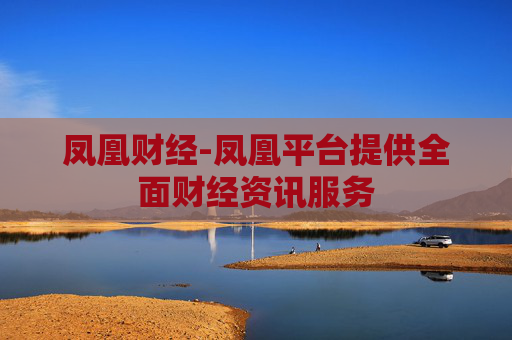 凤凰财经-凤凰平台提供全面财经资讯服务