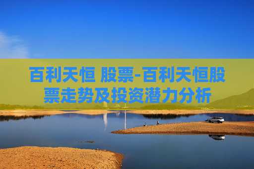 百利天恒 股票-百利天恒股票走势及投资潜力分析