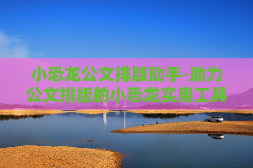 小恐龙公文排版助手-助力公文排版的小恐龙实用工具