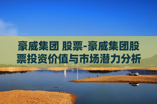 豪威集团 股票-豪威集团股票投资价值与市场潜力分析