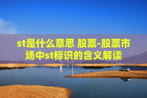 st是什么意思 股票-股票市场中st标识的含义解读
