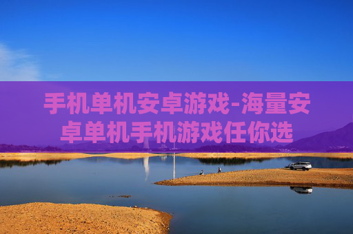手机单机安卓游戏-海量安卓单机手机游戏任你选