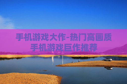 手机游戏大作-热门高画质手机游戏巨作推荐