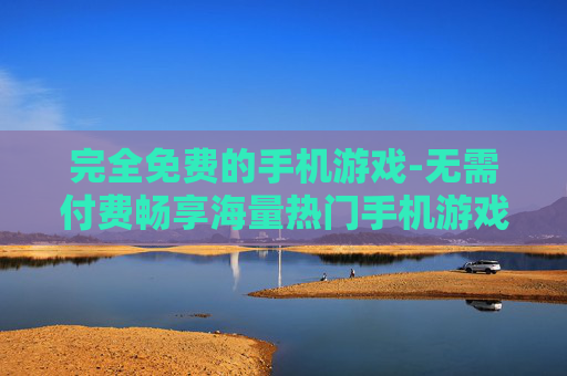 完全免费的手机游戏-无需付费畅享海量热门手机游戏