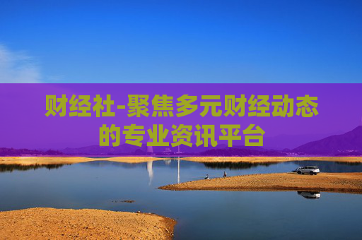 财经社-聚焦多元财经动态的专业资讯平台