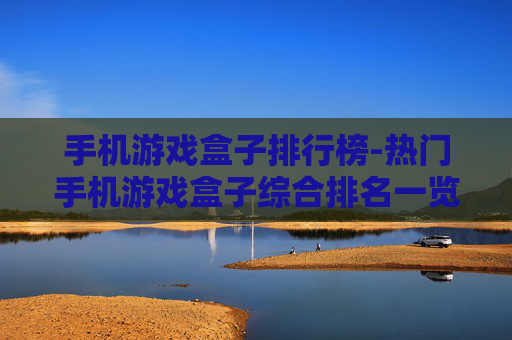 手机游戏盒子排行榜-热门手机游戏盒子综合排名一览