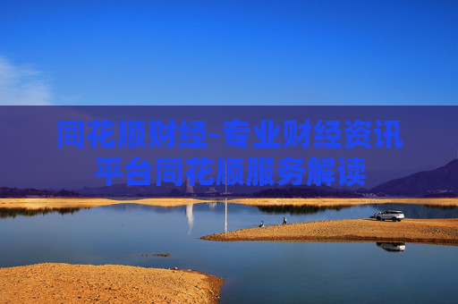 同花顺财经-专业财经资讯平台同花顺服务解读 同花顺财经-专业财经资讯平台同花顺服务解读