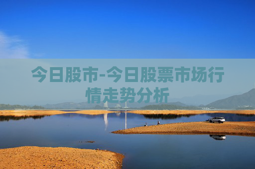 今日股市-今日股票市场行情走势分析
