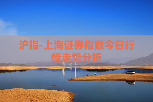 沪指-上海证券指数今日行情走势分析