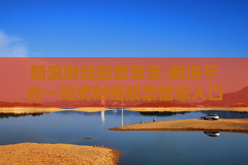 新浪财经股票首页-新浪平台一站式财经股票信息入口