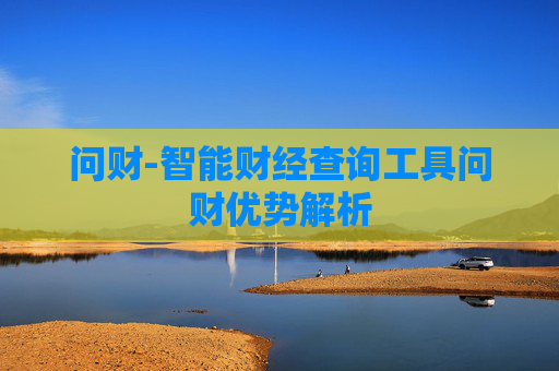 问财-智能财经查询工具问财优势解析