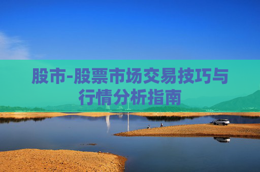 股市-股票市场交易技巧与行情分析指南