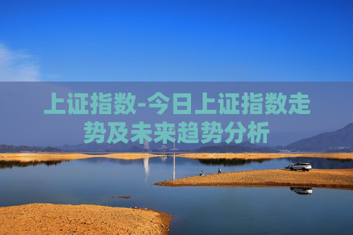 上证指数-今日上证指数走势及未来趋势分析