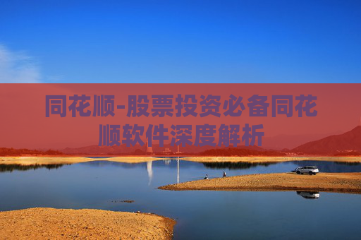 同花顺-股票投资必备同花顺软件深度解析