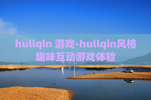 hullqin 游戏-hullqin风格趣味互动游戏体验