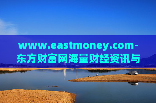 www.eastmoney.com-东方财富网海量财经资讯与服务平台