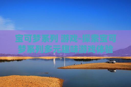 宝可梦系列 游戏-探索宝可梦系列多元趣味游戏体验