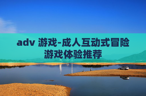 adv 游戏-成人互动式冒险游戏体验推荐