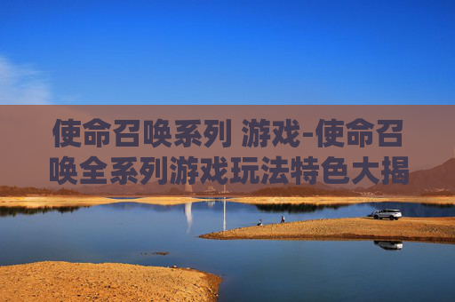 使命召唤系列 游戏-使命召唤全系列游戏玩法特色大揭秘