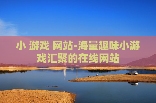 小 游戏 网站-海量趣味小游戏汇聚的在线网站
