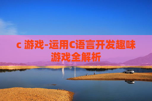 c 游戏-运用C语言开发趣味游戏全解析