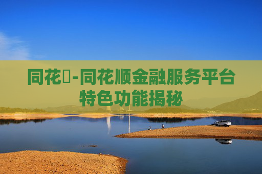 同花順-同花顺金融服务平台特色功能揭秘