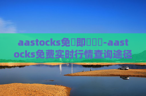 aastocks免費即時報價-aastocks免费实时行情查询途径