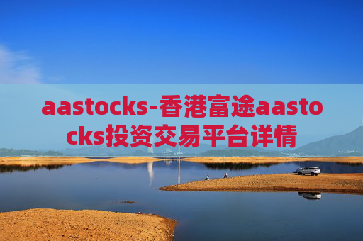 aastocks-香港富途aastocks投资交易平台详情