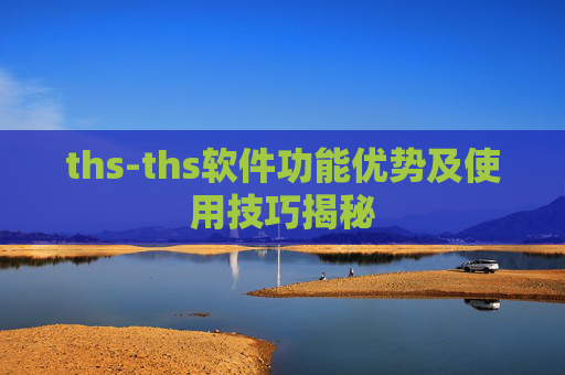 ths-ths软件功能优势及使用技巧揭秘