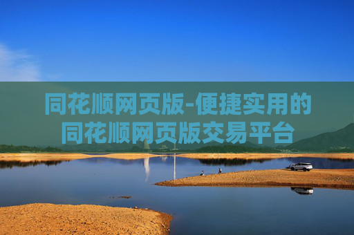 同花顺网页版-便捷实用的同花顺网页版交易平台