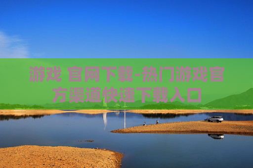 游戏 官网下载-热门游戏官方渠道快速下载入口