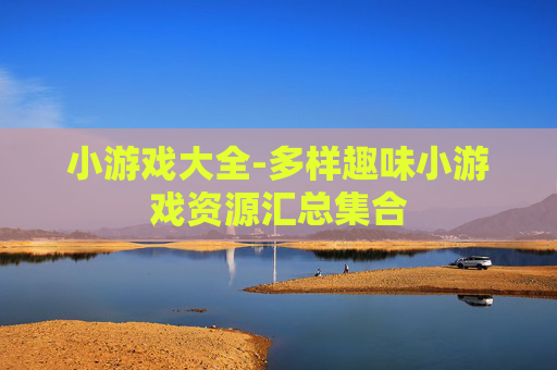 小游戏大全-多样趣味小游戏资源汇总集合