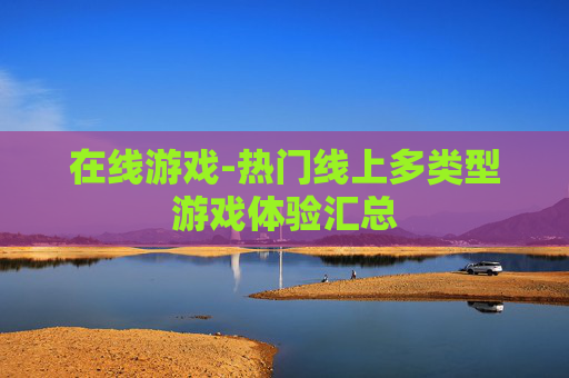 在线游戏-热门线上多类型游戏体验汇总