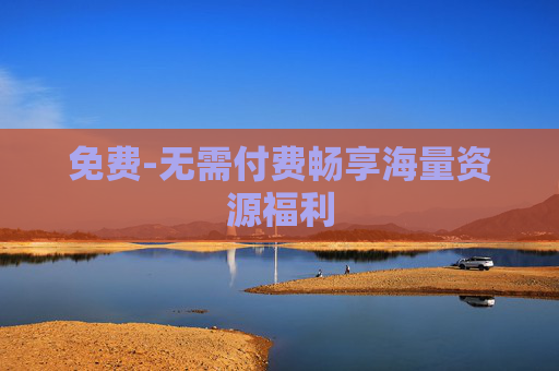 免费-无需付费畅享海量资源福利