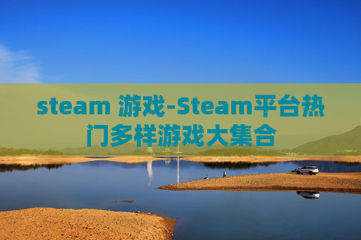 steam 游戏-Steam平台热门多样游戏大集合