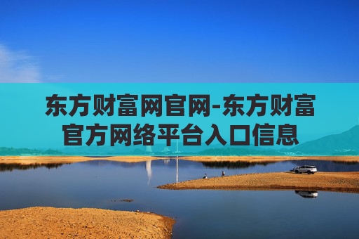 东方财富网官网-东方财富官方网络平台入口信息