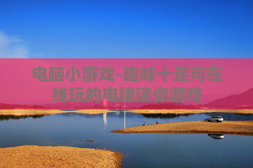 电脑小游戏-趣味十足可在线玩的电脑迷你游戏