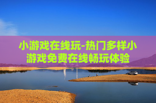 小游戏在线玩-热门多样小游戏免费在线畅玩体验