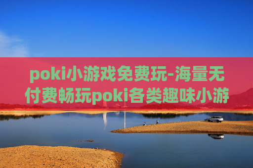 poki小游戏免费玩-海量无付费畅玩poki各类趣味小游戏
