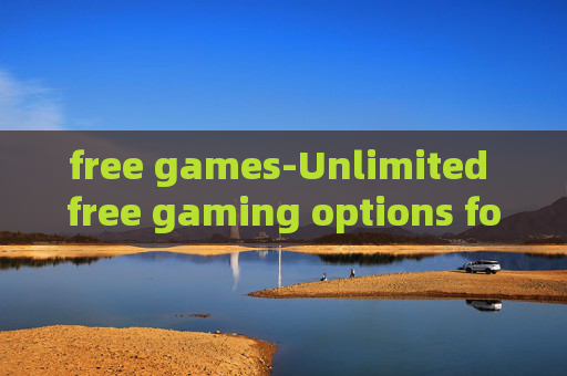free games-Unlimited free gaming options for all ages