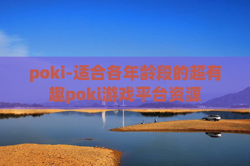 poki-适合各年龄段的超有趣poki游戏平台资源
