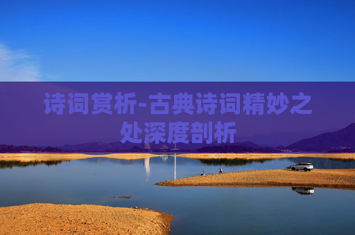 诗词赏析-古典诗词精妙之处深度剖析