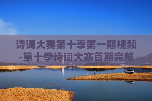 诗词大赛第十季第一期视频-第十季诗词大赛首期完整视频内容