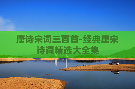 唐诗宋词三百首-经典唐宋诗词精选大全集