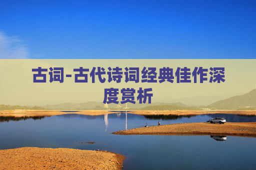 古词-古代诗词经典佳作深度赏析