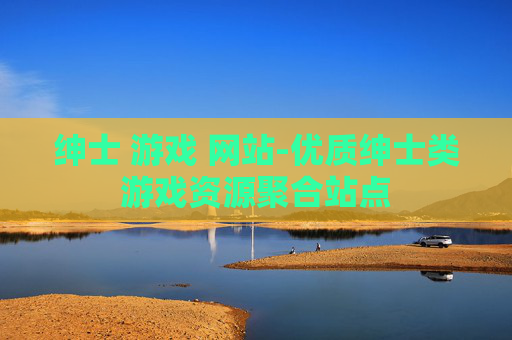 绅士 游戏 网站-优质绅士类游戏资源聚合站点