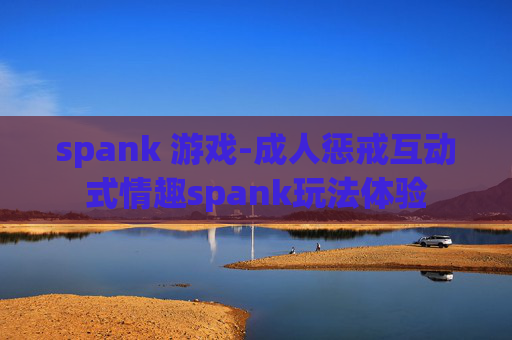 spank 游戏-成人惩戒互动式情趣spank玩法体验
